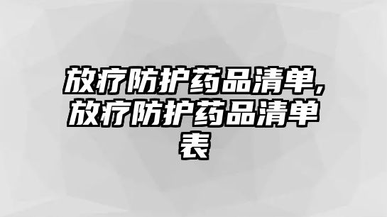 放療防護藥品清單,放療防護藥品清單表