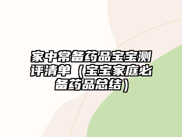 家中常備藥品寶寶測評清單（寶寶家庭必備藥品總結(jié)）