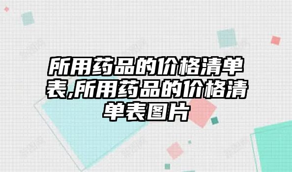 所用藥品的價格清單表,所用藥品的價格清單表圖片