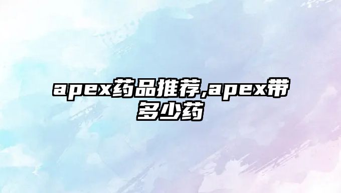 apex藥品推薦,apex帶多少藥