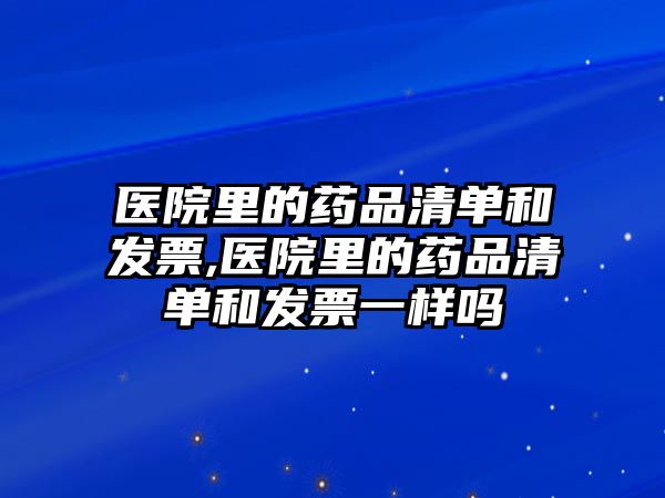 醫(yī)院里的藥品清單和發(fā)票,醫(yī)院里的藥品清單和發(fā)票一樣嗎