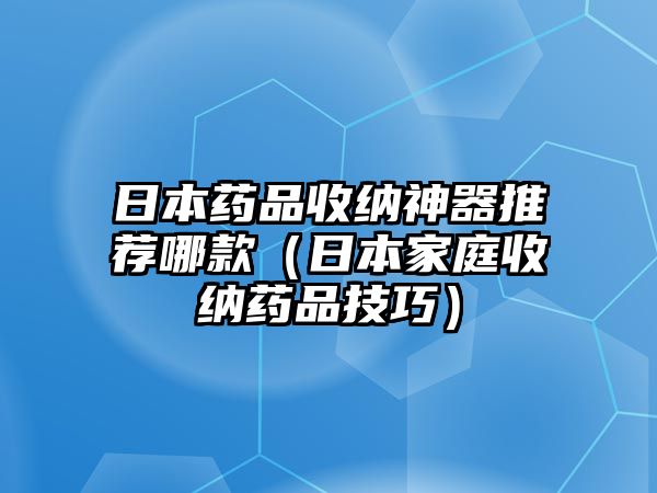 日本藥品收納神器推薦哪款（日本家庭收納藥品技巧）