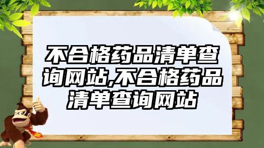 不合格藥品清單查詢網(wǎng)站,不合格藥品清單查詢網(wǎng)站