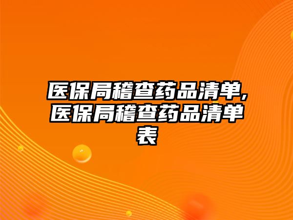 醫(yī)保局稽查藥品清單,醫(yī)保局稽查藥品清單表