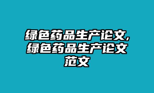 綠色藥品生產(chǎn)論文,綠色藥品生產(chǎn)論文范文