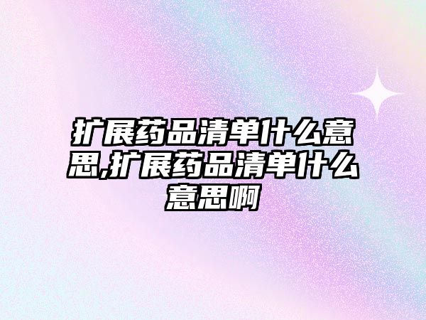 擴展藥品清單什么意思,擴展藥品清單什么意思啊