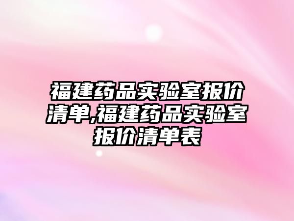 福建藥品實驗室報價清單,福建藥品實驗室報價清單表