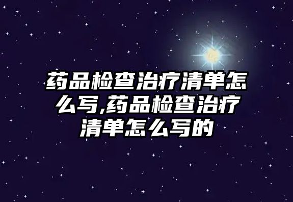 藥品檢查治療清單怎么寫,藥品檢查治療清單怎么寫的