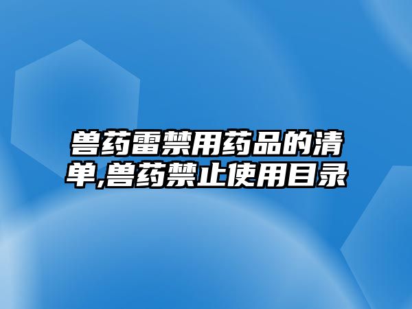 獸藥雷禁用藥品的清單,獸藥禁止使用目錄