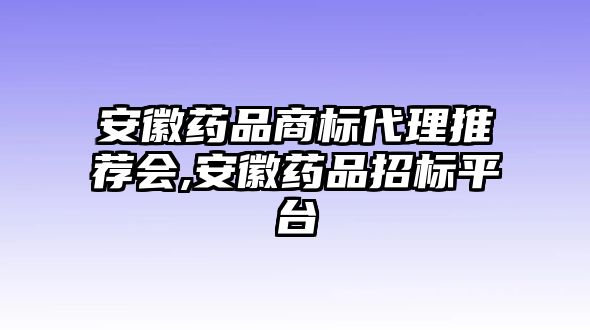 安徽藥品商標(biāo)代理推薦會(huì),安徽藥品招標(biāo)平臺(tái)