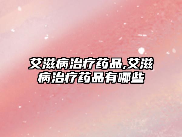 艾滋病治療藥品,艾滋病治療藥品有哪些