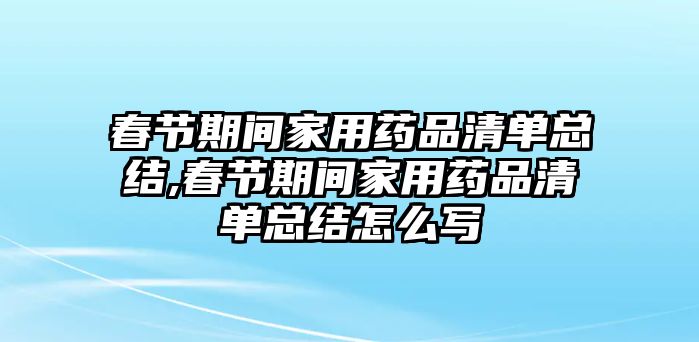 春節(jié)期間家用藥品清單總結(jié),春節(jié)期間家用藥品清單總結(jié)怎么寫(xiě)