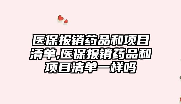 醫(yī)保報銷藥品和項目清單,醫(yī)保報銷藥品和項目清單一樣嗎