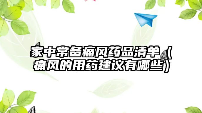 家中常備痛風(fēng)藥品清單（痛風(fēng)的用藥建議有哪些）