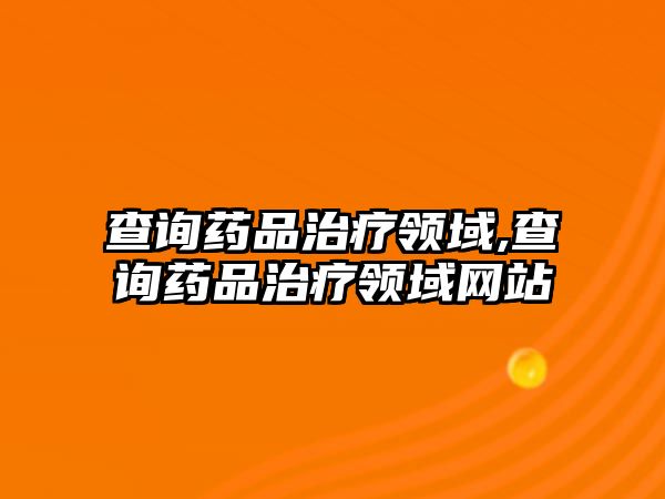 查詢藥品治療領(lǐng)域,查詢藥品治療領(lǐng)域網(wǎng)站