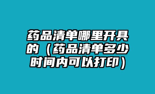 藥品清單哪里開具的（藥品清單多少時(shí)間內(nèi)可以打?。? class=