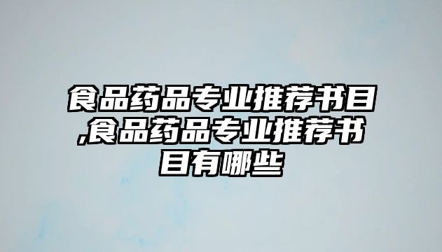 食品藥品專業(yè)推薦書目,食品藥品專業(yè)推薦書目有哪些