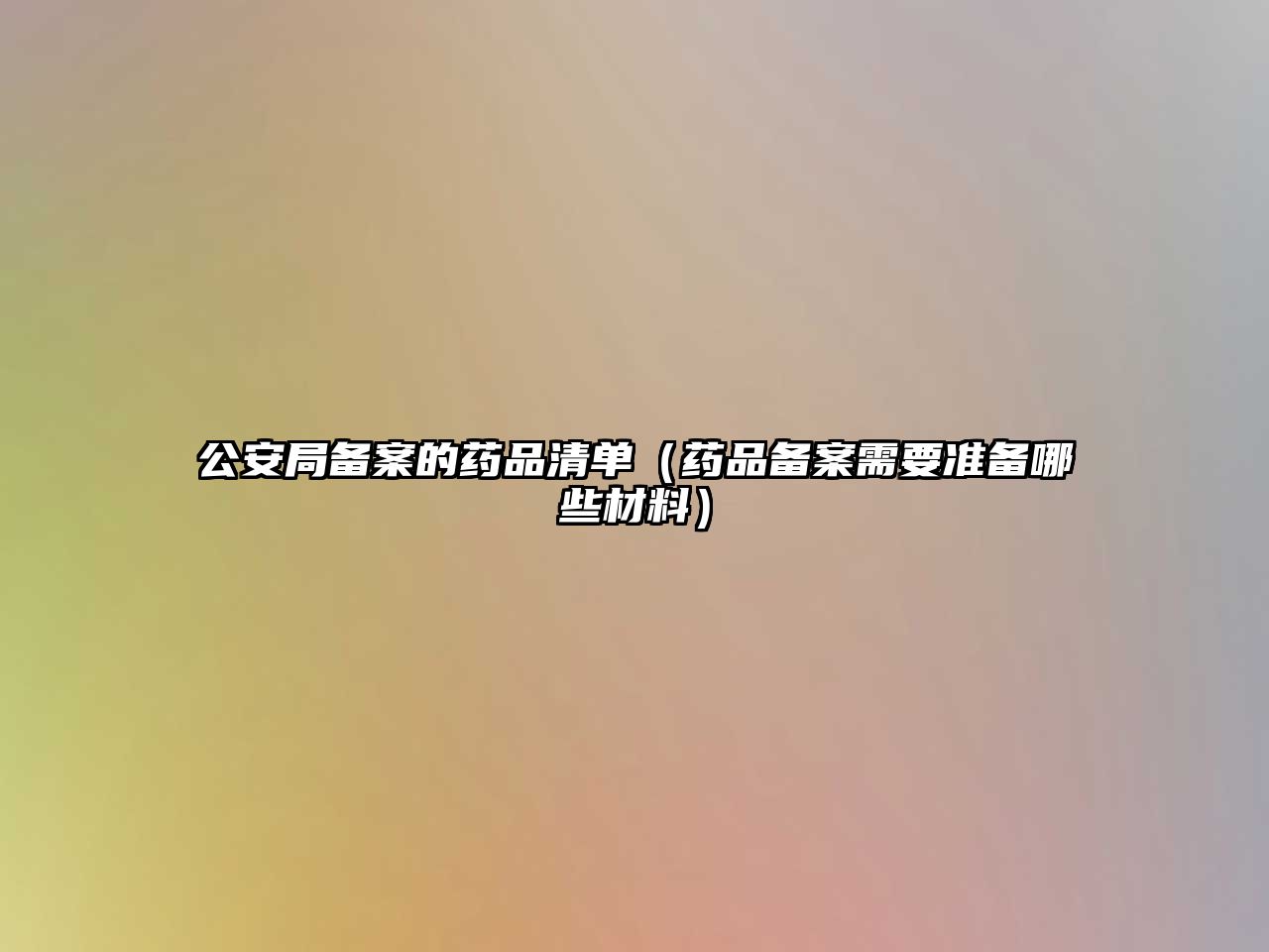 公安局備案的藥品清單（藥品備案需要準(zhǔn)備哪些材料）