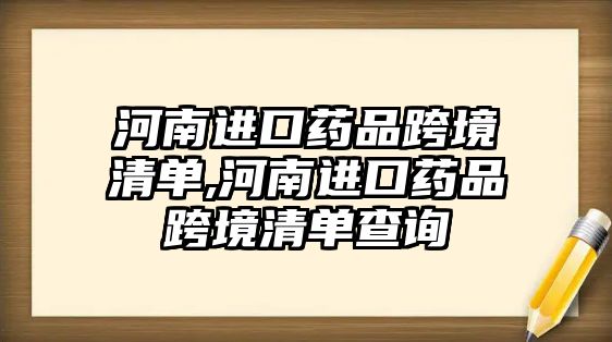 河南進口藥品跨境清單,河南進口藥品跨境清單查詢