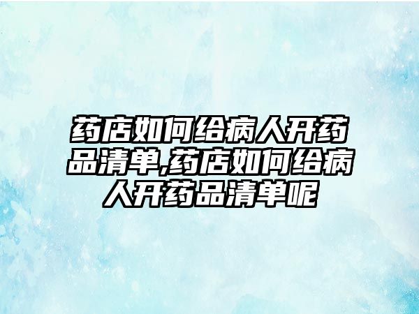 藥店如何給病人開藥品清單,藥店如何給病人開藥品清單呢