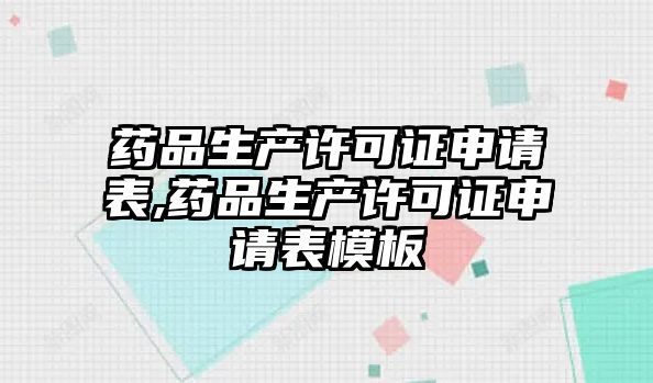 藥品生產(chǎn)許可證申請表,藥品生產(chǎn)許可證申請表模板