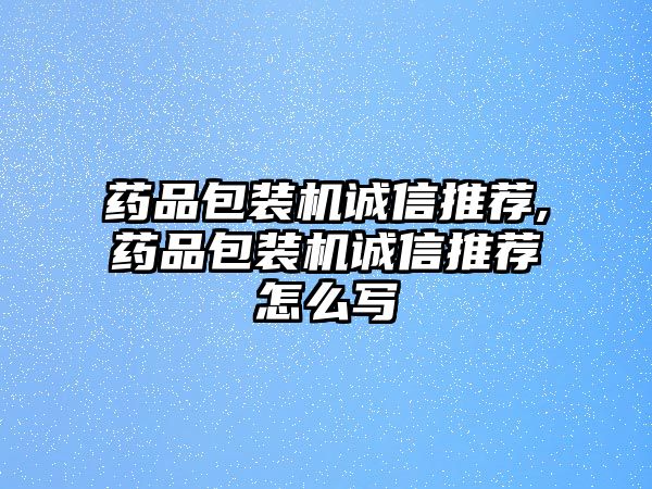 藥品包裝機(jī)誠信推薦,藥品包裝機(jī)誠信推薦怎么寫