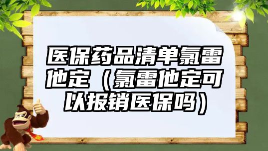 醫(yī)保藥品清單氯雷他定（氯雷他定可以報(bào)銷醫(yī)保嗎）