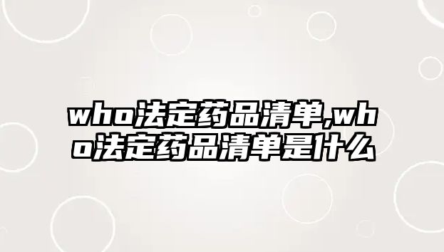 who法定藥品清單,who法定藥品清單是什么