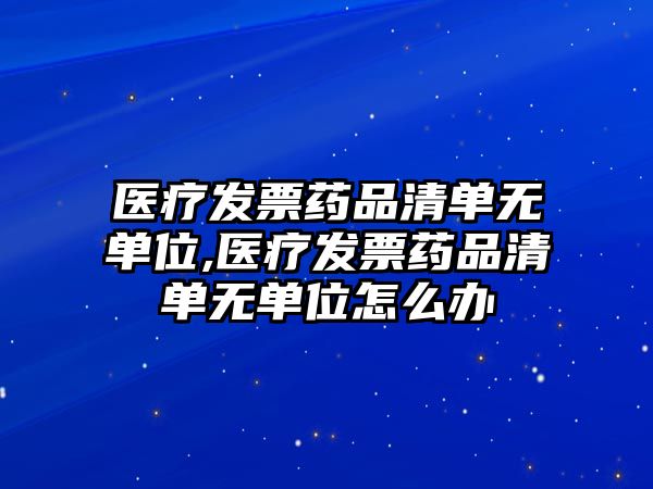 醫(yī)療發(fā)票藥品清單無單位,醫(yī)療發(fā)票藥品清單無單位怎么辦