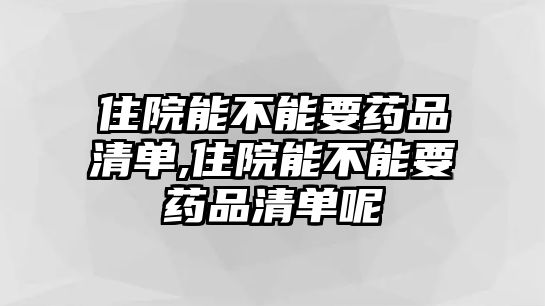 住院能不能要藥品清單,住院能不能要藥品清單呢