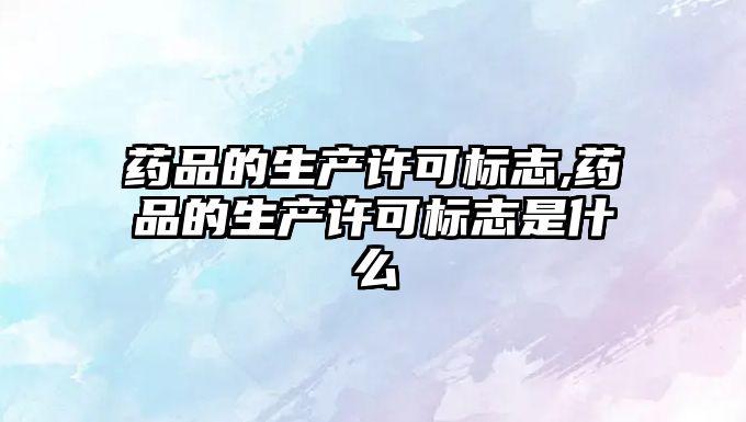 藥品的生產許可標志,藥品的生產許可標志是什么