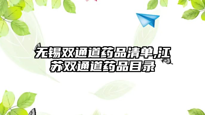 無(wú)錫雙通道藥品清單,江蘇雙通道藥品目錄