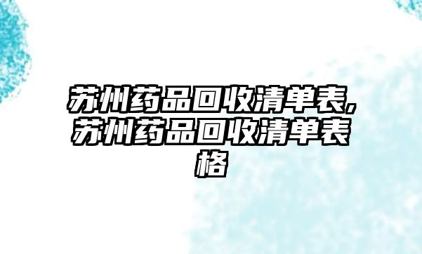 蘇州藥品回收清單表,蘇州藥品回收清單表格