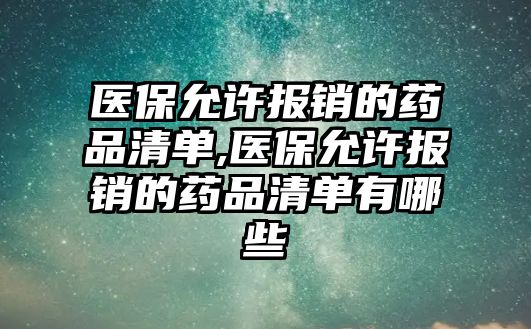 醫(yī)保允許報(bào)銷的藥品清單,醫(yī)保允許報(bào)銷的藥品清單有哪些