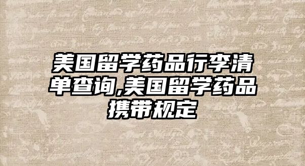 美國留學(xué)藥品行李清單查詢,美國留學(xué)藥品攜帶規(guī)定