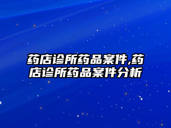 藥店診所藥品案件,藥店診所藥品案件分析