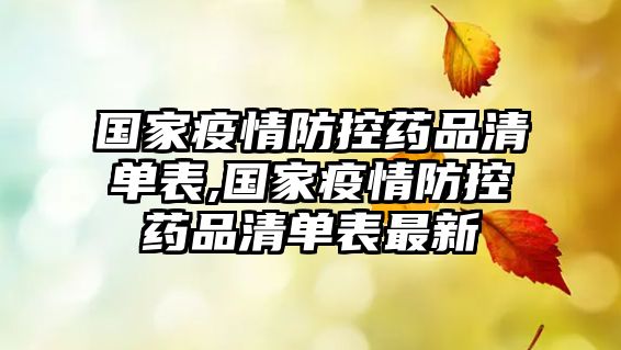 國家疫情防控藥品清單表,國家疫情防控藥品清單表最新