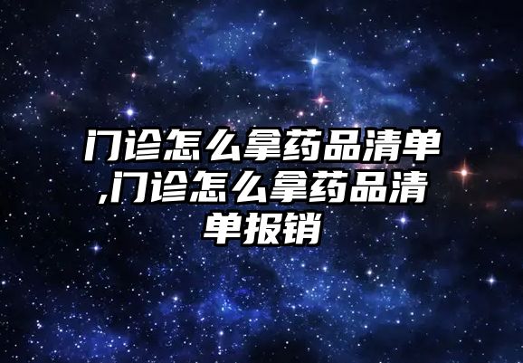 門診怎么拿藥品清單,門診怎么拿藥品清單報(bào)銷