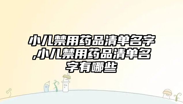 小兒禁用藥品清單名字,小兒禁用藥品清單名字有哪些