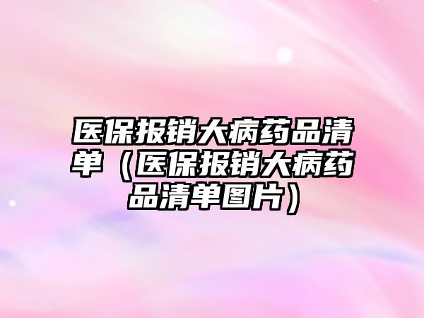 醫(yī)保報銷大病藥品清單（醫(yī)保報銷大病藥品清單圖片）