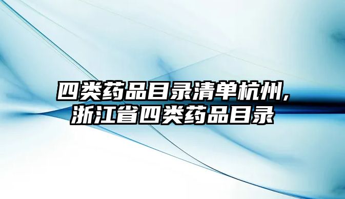 四類藥品目錄清單杭州,浙江省四類藥品目錄