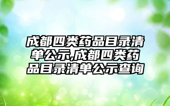 成都四類藥品目錄清單公示,成都四類藥品目錄清單公示查詢