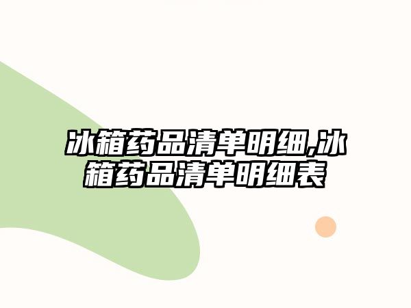 冰箱藥品清單明細(xì),冰箱藥品清單明細(xì)表