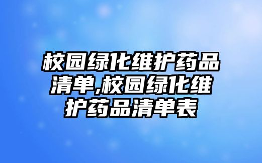 校園綠化維護藥品清單,校園綠化維護藥品清單表