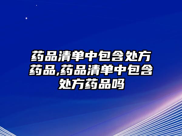 藥品清單中包含處方藥品,藥品清單中包含處方藥品嗎