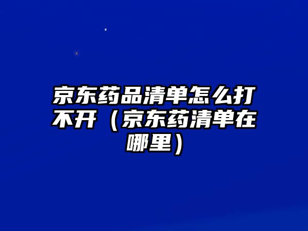 京東藥品清單怎么打不開（京東藥清單在哪里）