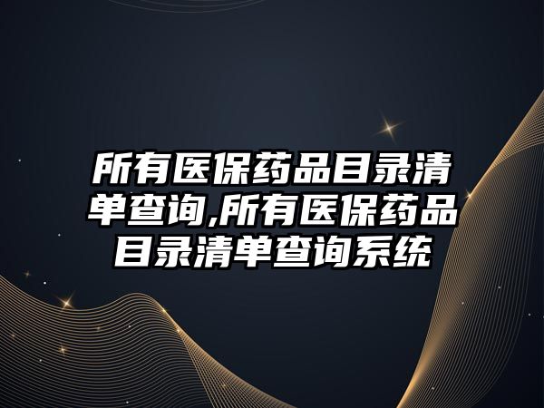 所有醫(yī)保藥品目錄清單查詢,所有醫(yī)保藥品目錄清單查詢系統(tǒng)