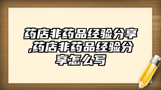 藥店非藥品經(jīng)驗(yàn)分享,藥店非藥品經(jīng)驗(yàn)分享怎么寫(xiě)