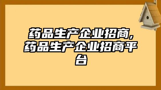 藥品生產(chǎn)企業(yè)招商,藥品生產(chǎn)企業(yè)招商平臺