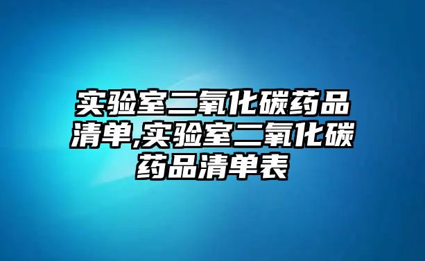 實驗室二氧化碳藥品清單,實驗室二氧化碳藥品清單表